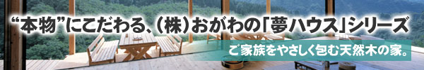 “本物”にこだわる、（株）おがわの「夢ハウス」シリーズ